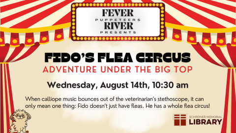 Wednesday, August 14thst, 10:30 am -- Fido's Flea Circus: Adventure Under the Big Top Join us in welcoming the Fever River Puppeteers for their production of Fido's Flea Circus. When calliope music bounces out of the veterinarian's stethoscope, it can only mean one thing. Fido doesn't have fleas, he has a whole flea circus!